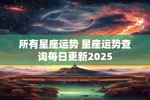 所有星座运势 星座运势查询每日更新2025