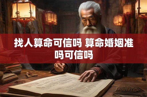 找人算命可信吗 算命婚姻准吗可信吗
