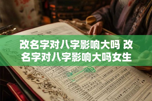 改名字对八字影响大吗 改名字对八字影响大吗女生