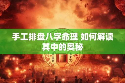 手工排盘八字命理 如何解读其中的奥秘