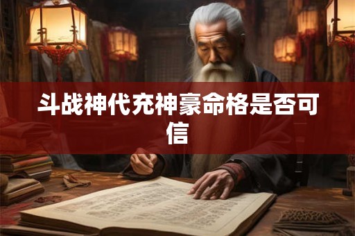 斗战神代充神豪命格是否可信
