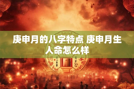 庚申月的八字特点 庚申月生人命怎么样 庚申月的八字特点 庚申月生人命怎么样