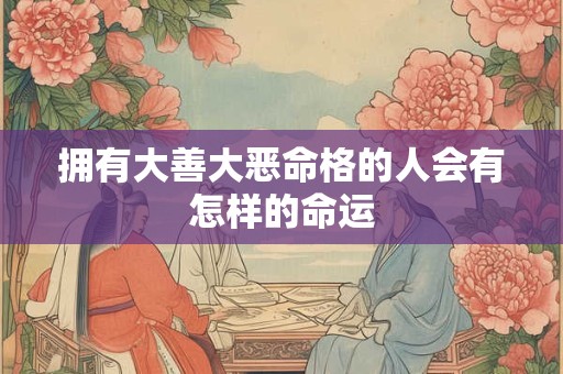 拥有大善大恶命格的人会有怎样的命运