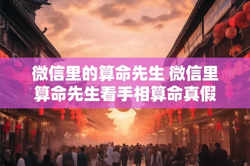 微信里的算命先生 微信里算命先生看手相算命真假