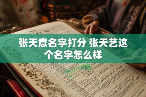 张天意名字打分 张天艺这个名字怎么样