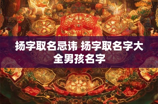 扬字取名忌讳 扬字取名字大全男孩名字
