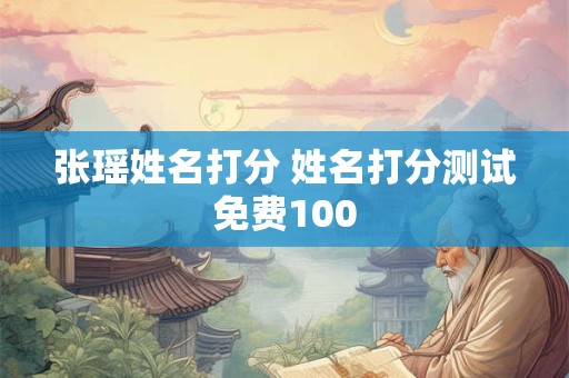 张瑶姓名打分 姓名打分测试免费100