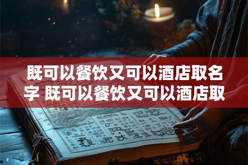 既可以餐饮又可以酒店取名字 既可以餐饮又可以酒店取名字叫什么