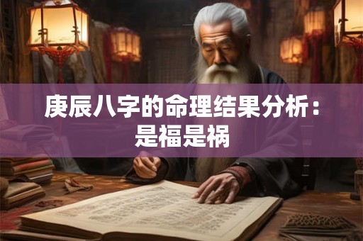 庚辰八字的命理结果分析：是福是祸