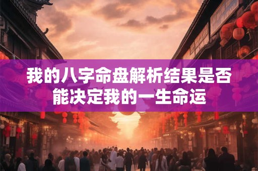 我的八字命盘解析结果是否能决定我的一生命运