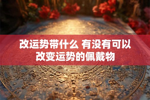 改运势带什么 有没有可以改变运势的佩戴物