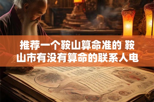 推荐一个鞍山算命准的 鞍山市有没有算命的联系人电话