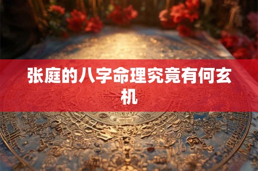 张庭的八字命理究竟有何玄机