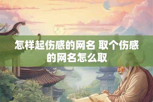 怎样起伤感的网名 取个伤感的网名怎么取