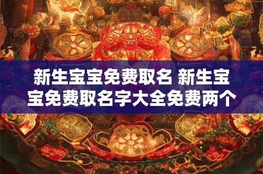 新生宝宝免费取名 新生宝宝免费取名字大全免费两个字