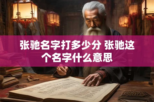 张驰名字打多少分 张驰这个名字什么意思