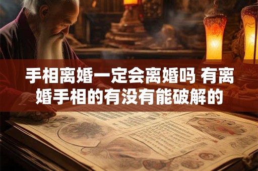 手相离婚一定会离婚吗 有离婚手相的有没有能破解的 手相离婚一定会离婚吗 有离婚手相的有没有能破解的