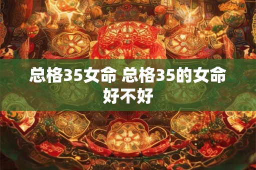 总格35女命 总格35的女命好不好