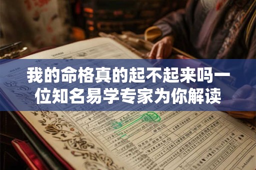 详细阅读:我的命格真的起不起来吗一位知名易学专家为你解读 我的命格真的起不起来吗一位知名易学专家为你解读