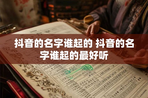 抖音的名字谁起的 抖音的名字谁起的最好听