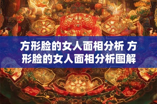 方形脸的女人面相分析 方形脸的女人面相分析图解