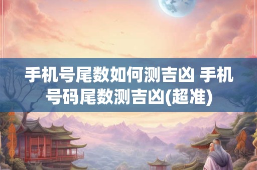 手机号尾数如何测吉凶 手机号码尾数测吉凶(超准)