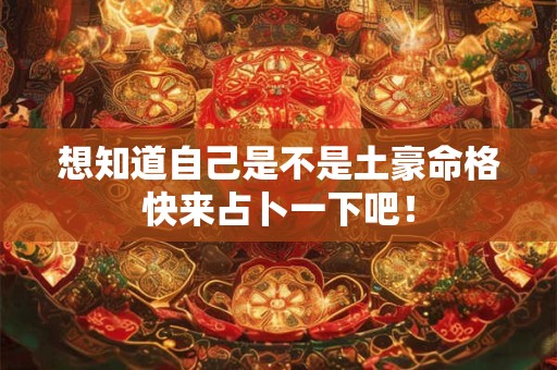 想知道自己是不是土豪命格快来占卜一下吧！