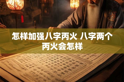 怎样加强八字丙火 八字两个丙火会怎样