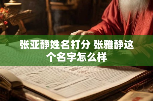 张亚静姓名打分 张雅静这个名字怎么样