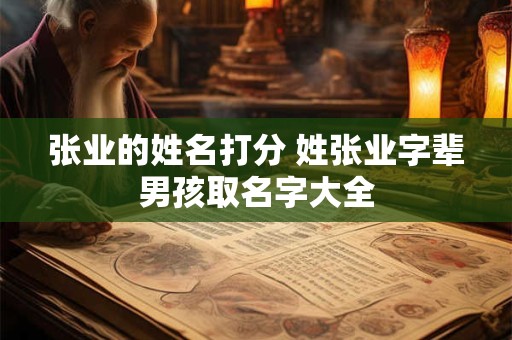 张业的姓名打分 姓张业字辈男孩取名字大全