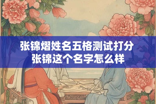 张锦熠姓名五格测试打分 张锦这个名字怎么样