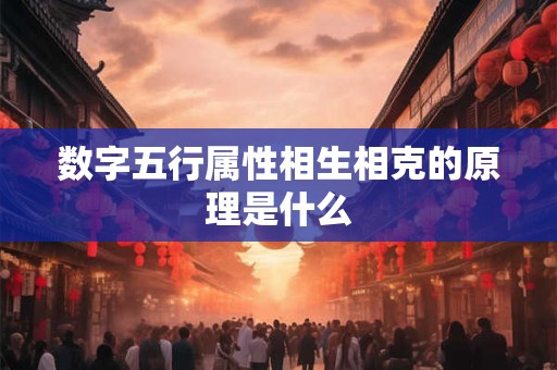 数字五行属性相生相克的原理是什么 数字五行属性相生相克的原理是什么
