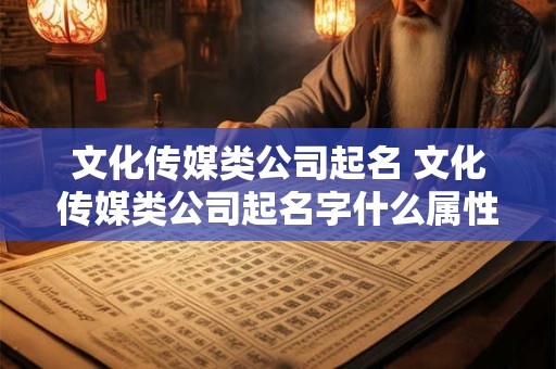 文化传媒类公司起名 文化传媒类公司起名字什么属性好