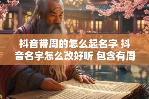 抖音带周的怎么起名字 抖音名字怎么改好听 包含有周字