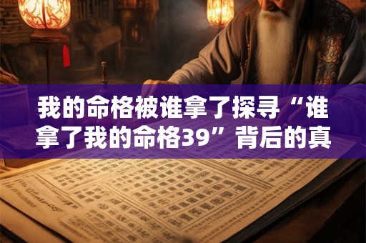 我的命格被谁拿了探寻“谁拿了我的命格39”背后的真相