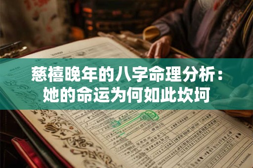 慈禧晚年的八字命理分析：她的命运为何如此坎坷