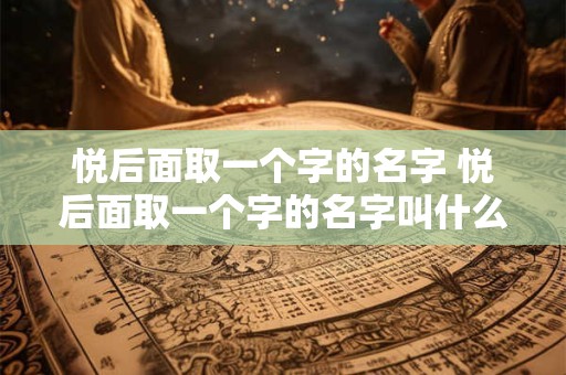 悦后面取一个字的名字 悦后面取一个字的名字叫什么