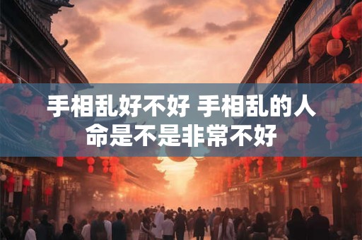 手相乱好不好 手相乱的人命是不是非常不好