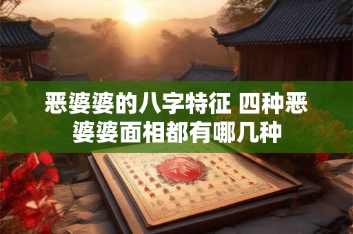 详细阅读:恶婆婆的八字特征 四种恶婆婆面相都有哪几种 恶婆婆的八字特征 四种恶婆婆面相都有哪几种