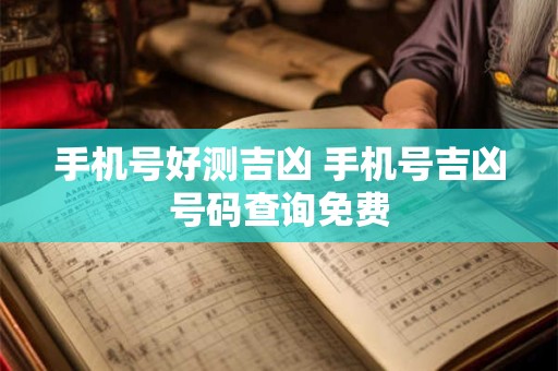 手机号好测吉凶 手机号吉凶号码查询免费 手机号好测吉凶 手机号吉凶号码查询免费