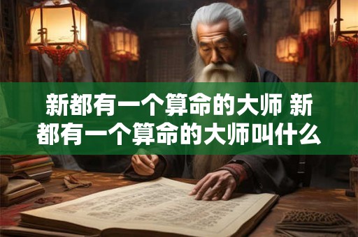新都有一个算命的大师 新都有一个算命的大师叫什么