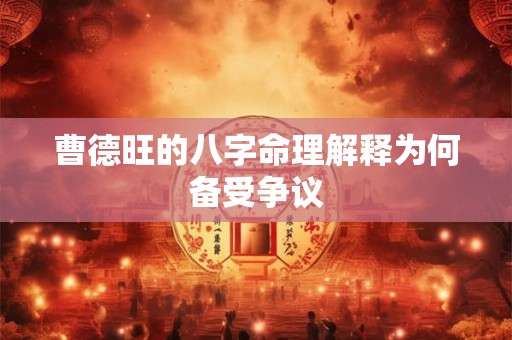 曹德旺的八字命理解释为何备受争议