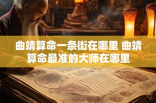 曲靖算命一条街在哪里 曲靖算命最准的大师在哪里