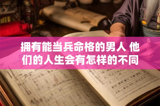 拥有能当兵命格的男人 他们的人生会有怎样的不同