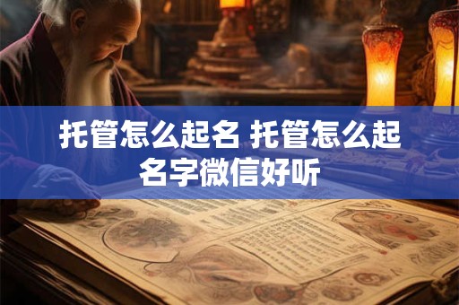 托管怎么起名 托管怎么起名字微信好听
