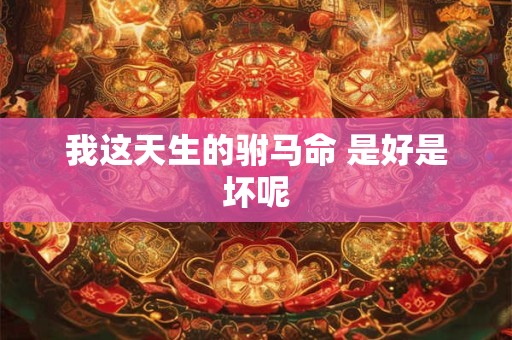 我这天生的驸马命 是好是坏呢