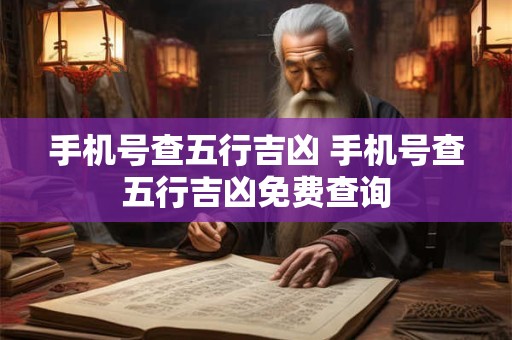 手机号查五行吉凶 手机号查五行吉凶免费查询