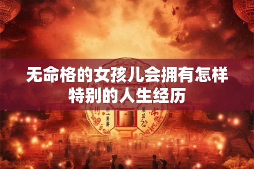 无命格的女孩儿会拥有怎样特别的人生经历