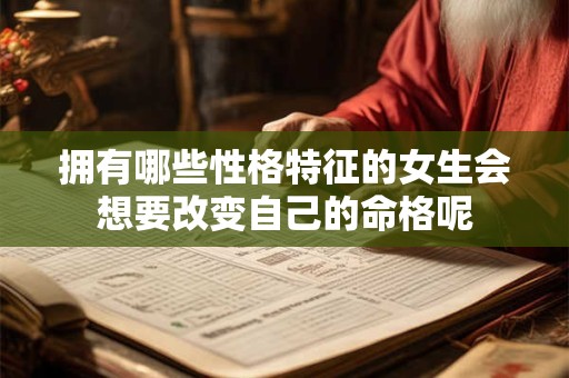 拥有哪些性格特征的女生会想要改变自己的命格呢