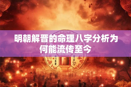 明朝解晋的命理八字分析为何能流传至今
